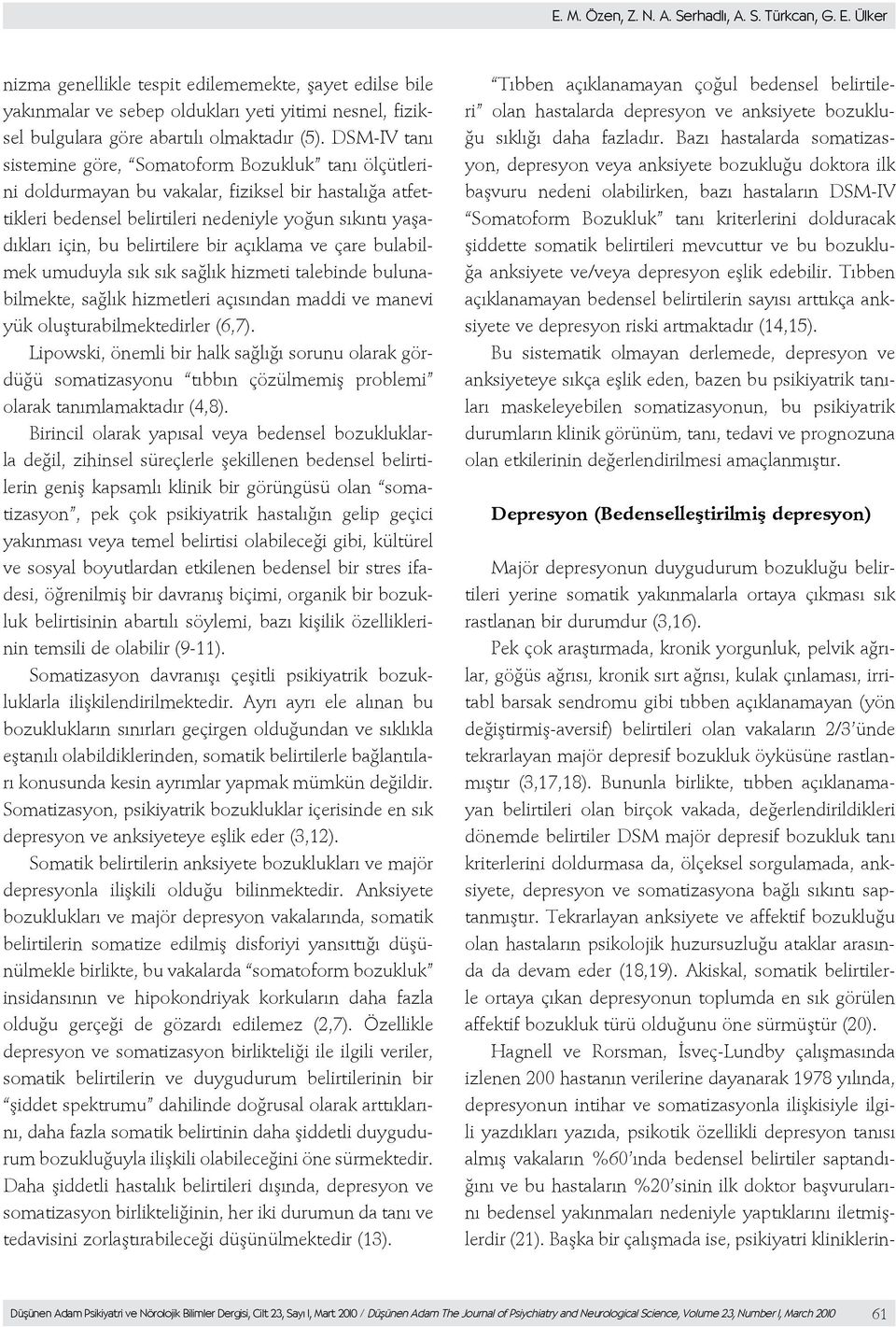 DSM-IV tanı sistemine göre, Somatoform Bozukluk tanı ölçütlerini doldurmayan bu vakalar, fiziksel bir hastalığa atfettikleri bedensel belirtileri nedeniyle yoğun sıkıntı yaşadıkları için, bu