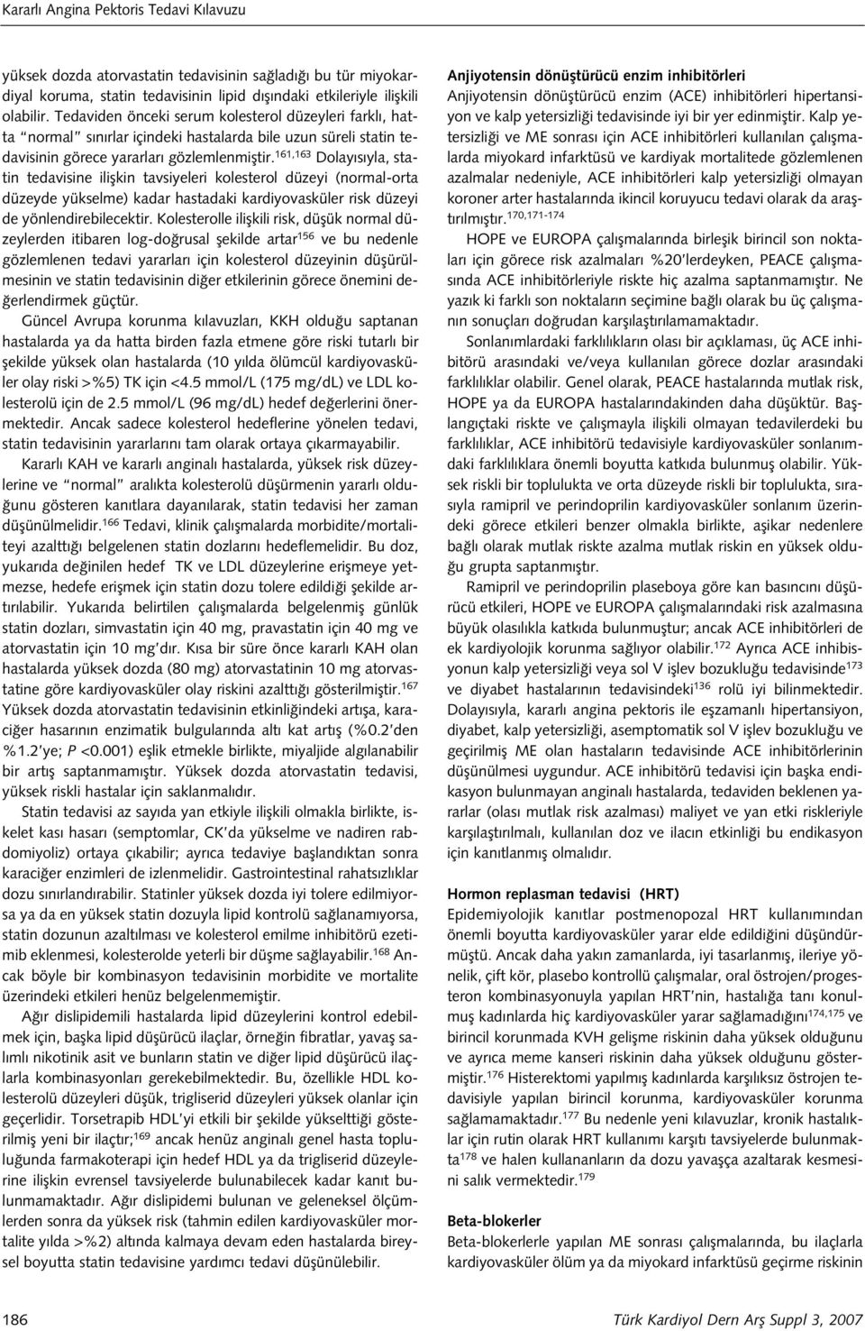 161,163 Dolay s yla, statin tedavisine iliflkin tavsiyeleri kolesterol düzeyi (normal-orta düzeyde yükselme) kadar hastadaki kardiyovasküler risk düzeyi de yönlendirebilecektir.