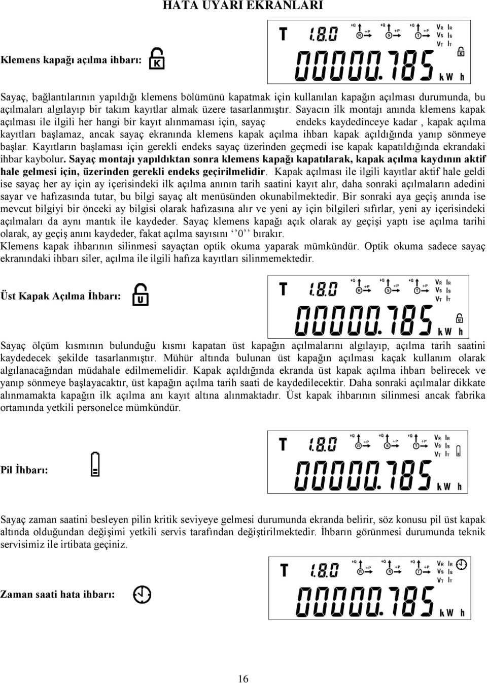 Sayacın ilk montajı anında klemens kapak açılması ile ilgili her hangi bir kayıt alınmaması için, sayaç endeks kaydedinceye kadar, kapak açılma kayıtları baģlamaz, ancak sayaç ekranında klemens kapak