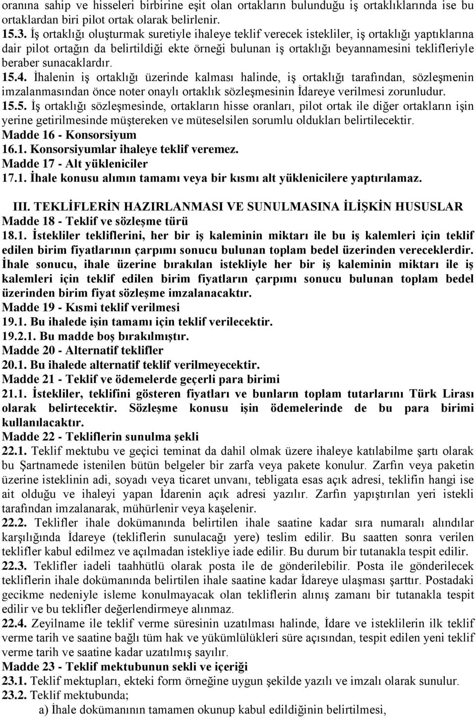 sunacaklardır. 15.4. İhalenin iş ortaklığı üzerinde kalması halinde, iş ortaklığı tarafından, sözleşmenin imzalanmasından önce noter onaylı ortaklık sözleşmesinin İdareye verilmesi zorunludur. 15.5. İş ortaklığı sözleşmesinde, ortakların hisse oranları, pilot ortak ile diğer ortakların işin yerine getirilmesinde müştereken ve müteselsilen sorumlu oldukları belirtilecektir.