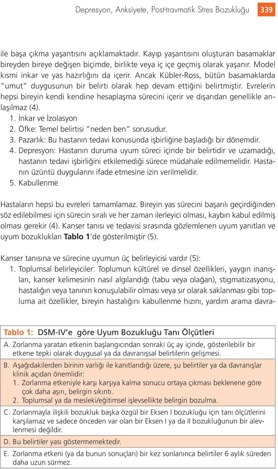 Ancak Kübler-Ross, bütün basamaklarda umut duygusunun bir belirti olarak hep devam ettiğini belirtmiştir.