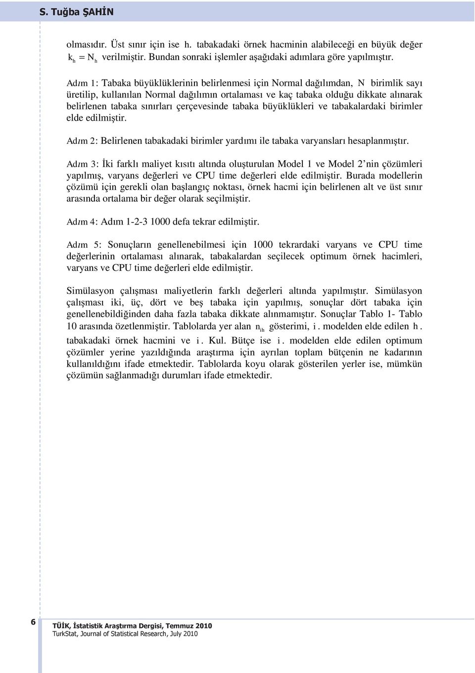 tabaka büyüklükleri ve tabakalardaki birimler elde edilmitir. Adm : Belirlenen tabakadaki birimler yardm ile tabaka varyanslar hesaplanmtr.