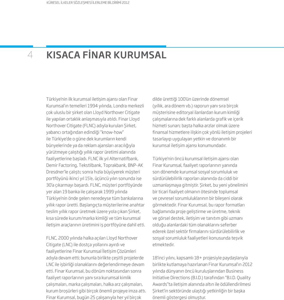 Finar Lloyd Northover Citigate (FLNC) adıyla kurulan Şirket, yabancı ortağından edindiği know-how ile Türkiye de o güne dek kurumların kendi bünyelerinde ya da reklam ajansları aracılığıyla yürütmeye