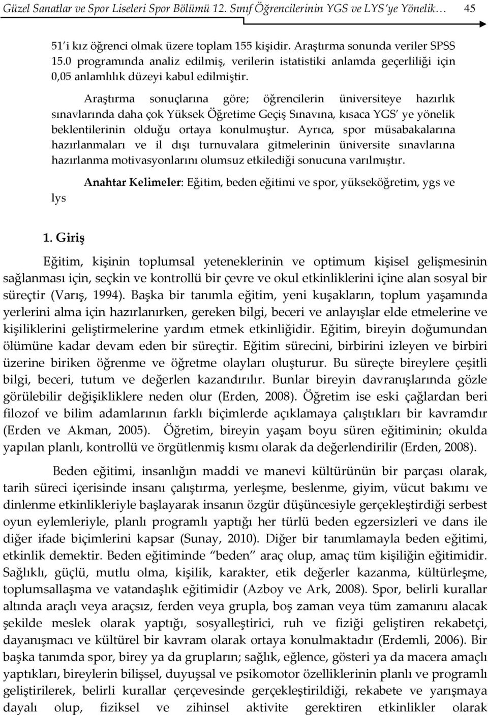 Araştırma sonuçlarına göre; öğrencilerin üniversiteye hazırlık sınavlarında daha çok Yüksek Öğretime Geçiş Sınavına, kısaca YGS ye yönelik beklentilerinin olduğu ortaya konulmuştur.