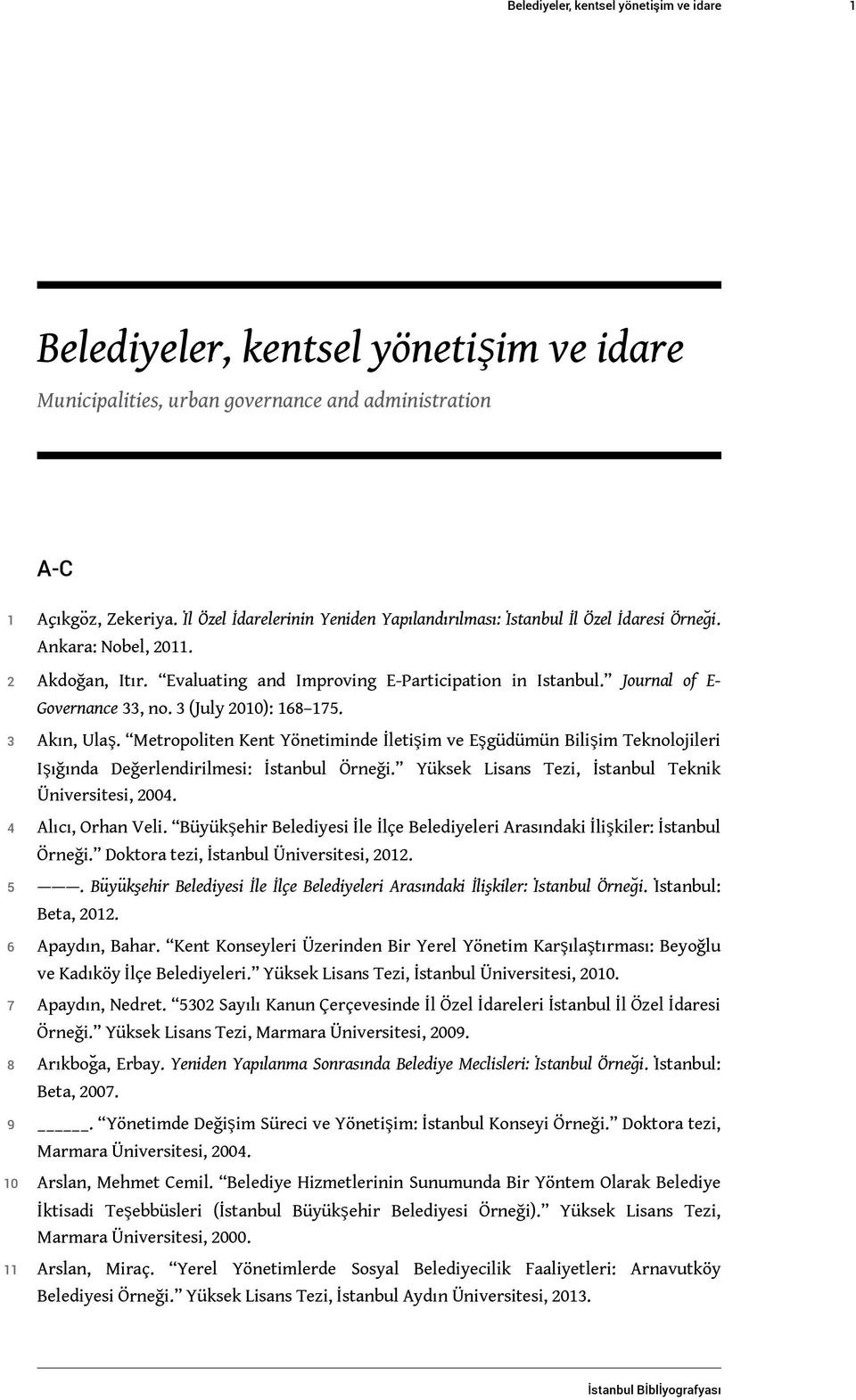 Journal of E- Governance 33, no. 3 (July 2010): 168 175. 3 Akın, Ulaş. Metropoliten Kent Yönetiminde İletişim ve Eşgüdümün Bilişim Teknolojileri Işığında Değerlendirilmesi: İstanbul Örneği.