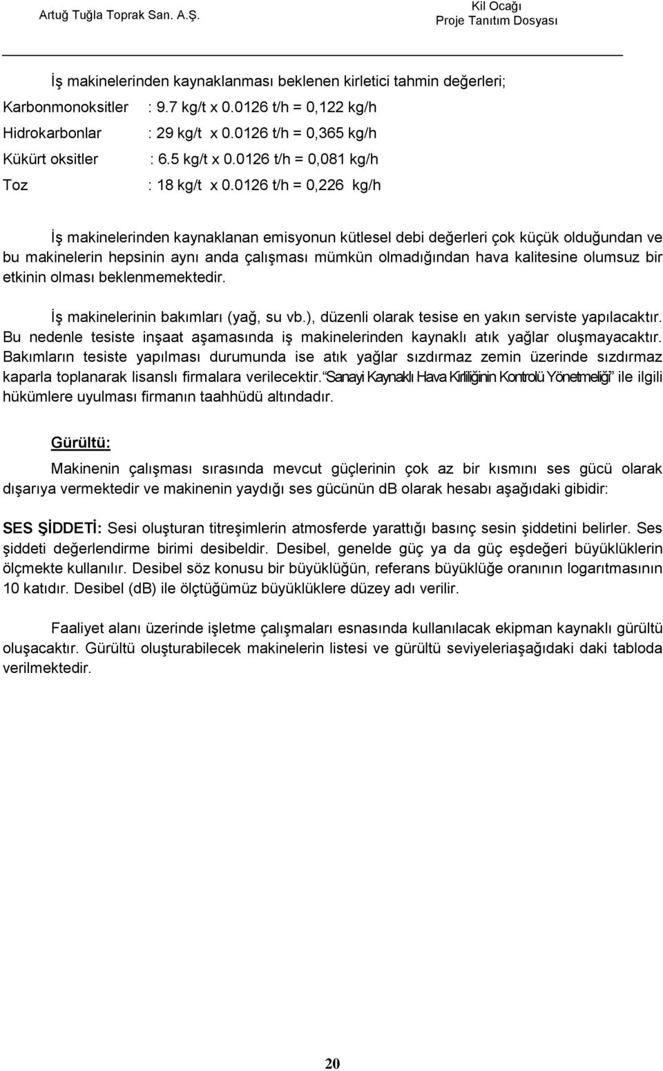 0126 t/h = 0,226 kg/h ĠĢ makinelerinden kaynaklanan emisyonun kütlesel debi değerleri çok küçük olduğundan ve bu makinelerin hepsinin aynı anda çalıģması mümkün olmadığından hava kalitesine olumsuz