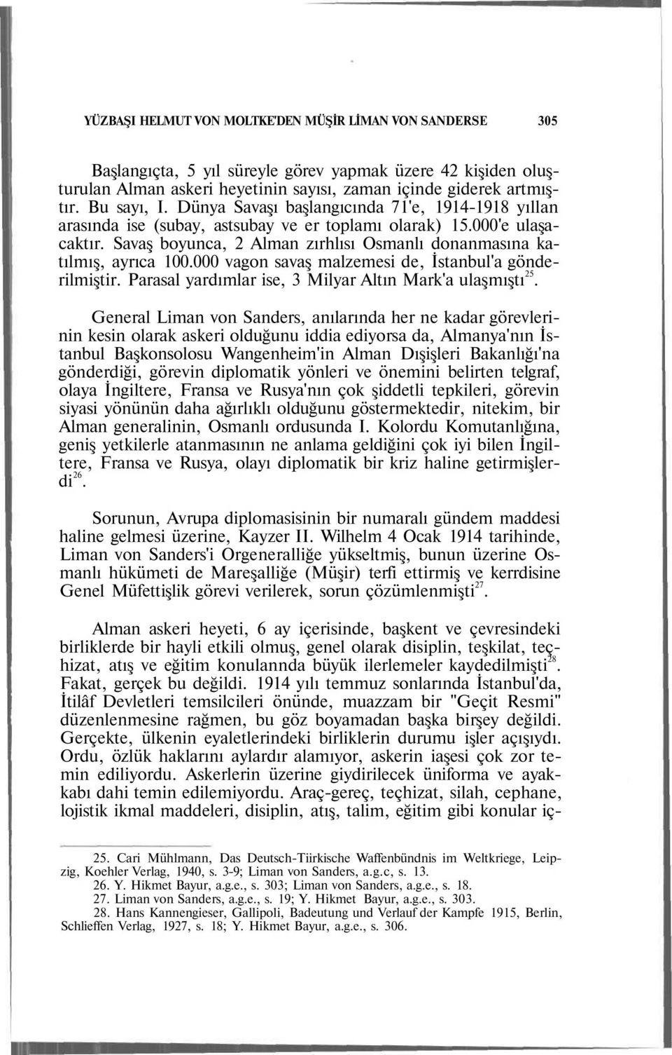 Savaş boyunca, 2 Alman zırhlısı Osmanlı donanmasına katılmış, ayrıca 100.000 vagon savaş malzemesi de, İstanbul'a gönderilmiştir. Parasal yardımlar ise, 3 Milyar Altın Mark'a ulaşmıştı 25.