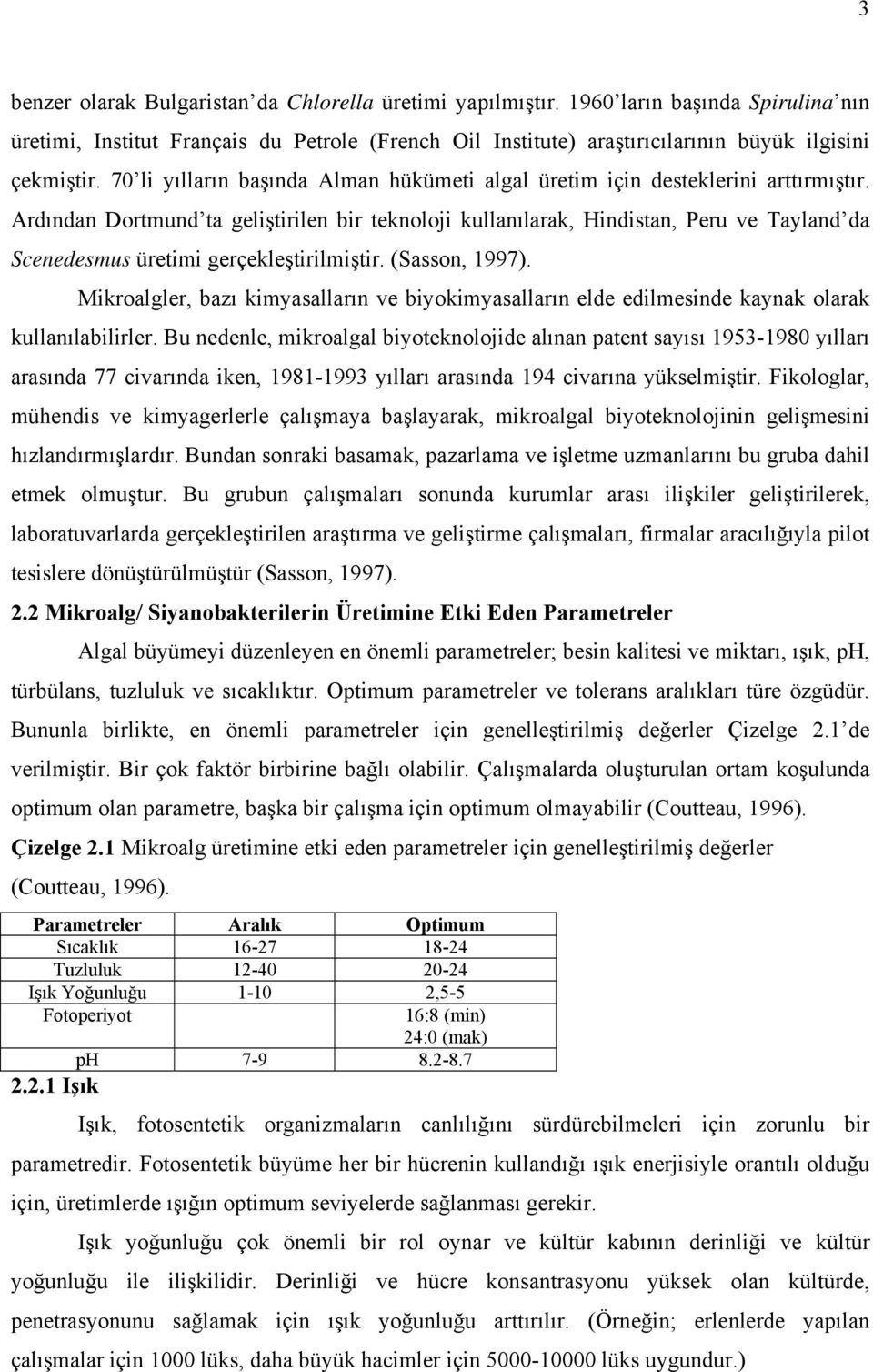 Ardından Dortmund ta geliştirilen bir teknoloji kullanılarak, Hindistan, Peru ve Tayland da Scenedesmus üretimi gerçekleştirilmiştir. (Sasson, 1997).