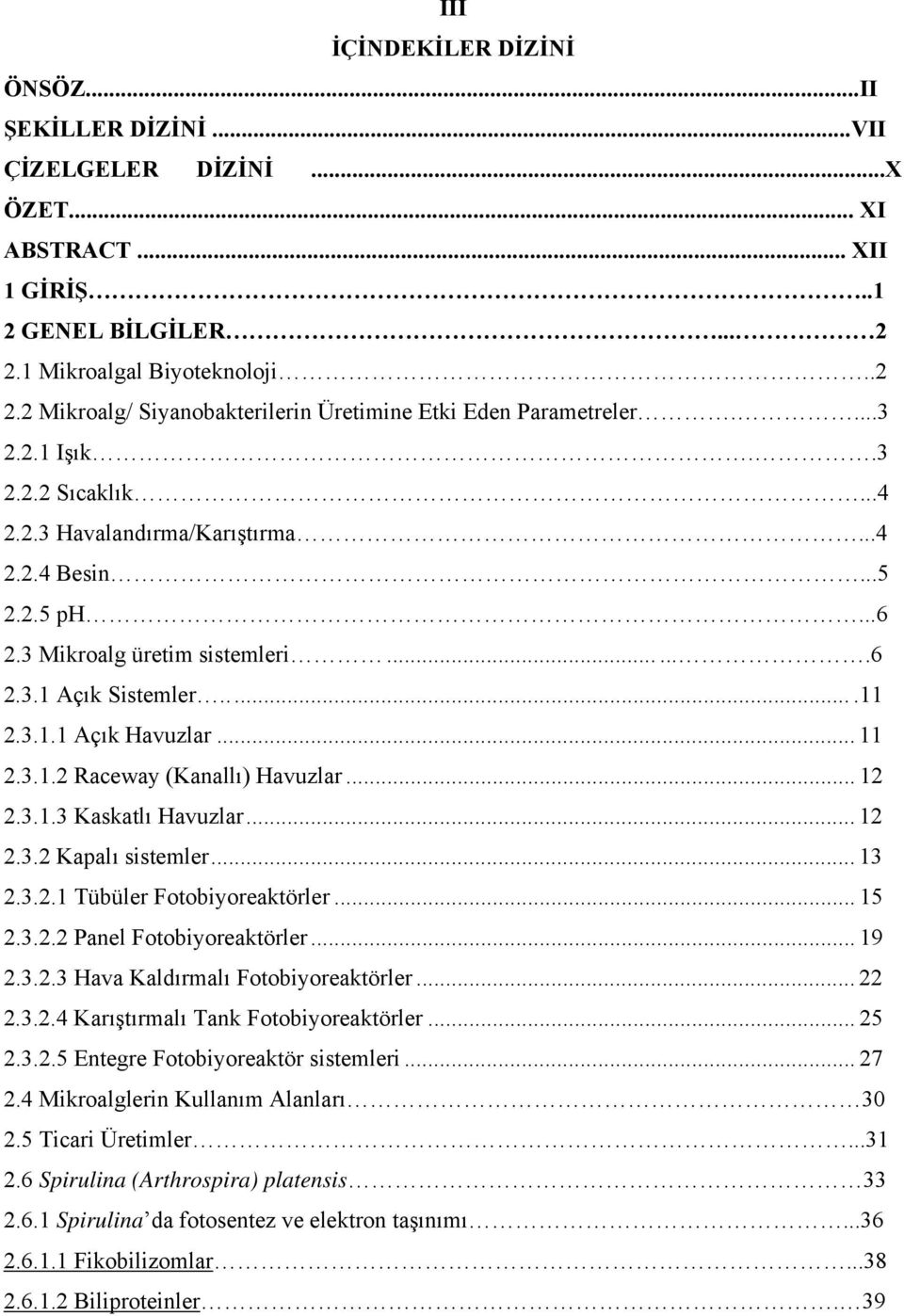 3 Mikroalg üretim sistemleri.......6 2.3.1 Açık Sistemler......11 2.3.1.1 Açık Havuzlar... 11 2.3.1.2 Raceway (Kanallı) Havuzlar... 12 2.3.1.3 Kaskatlı Havuzlar... 12 2.3.2 Kapalı sistemler... 13 2.3.2.1 Tübüler Fotobiyoreaktörler.