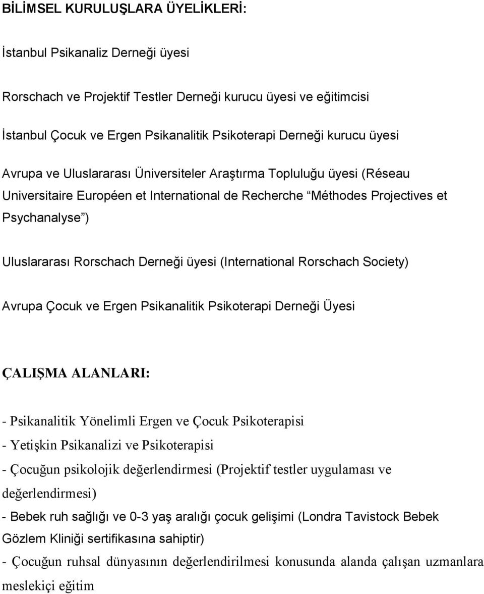 üyesi (International Rorschach Society) Avrupa Çocuk ve Ergen Psikanalitik Psikoterapi Derneği Üyesi ÇALIS MA ALANLARI: - Psikanalitik Yönelimli Ergen ve Çocuk Psikoterapisi - Yetişkin Psikanalizi ve