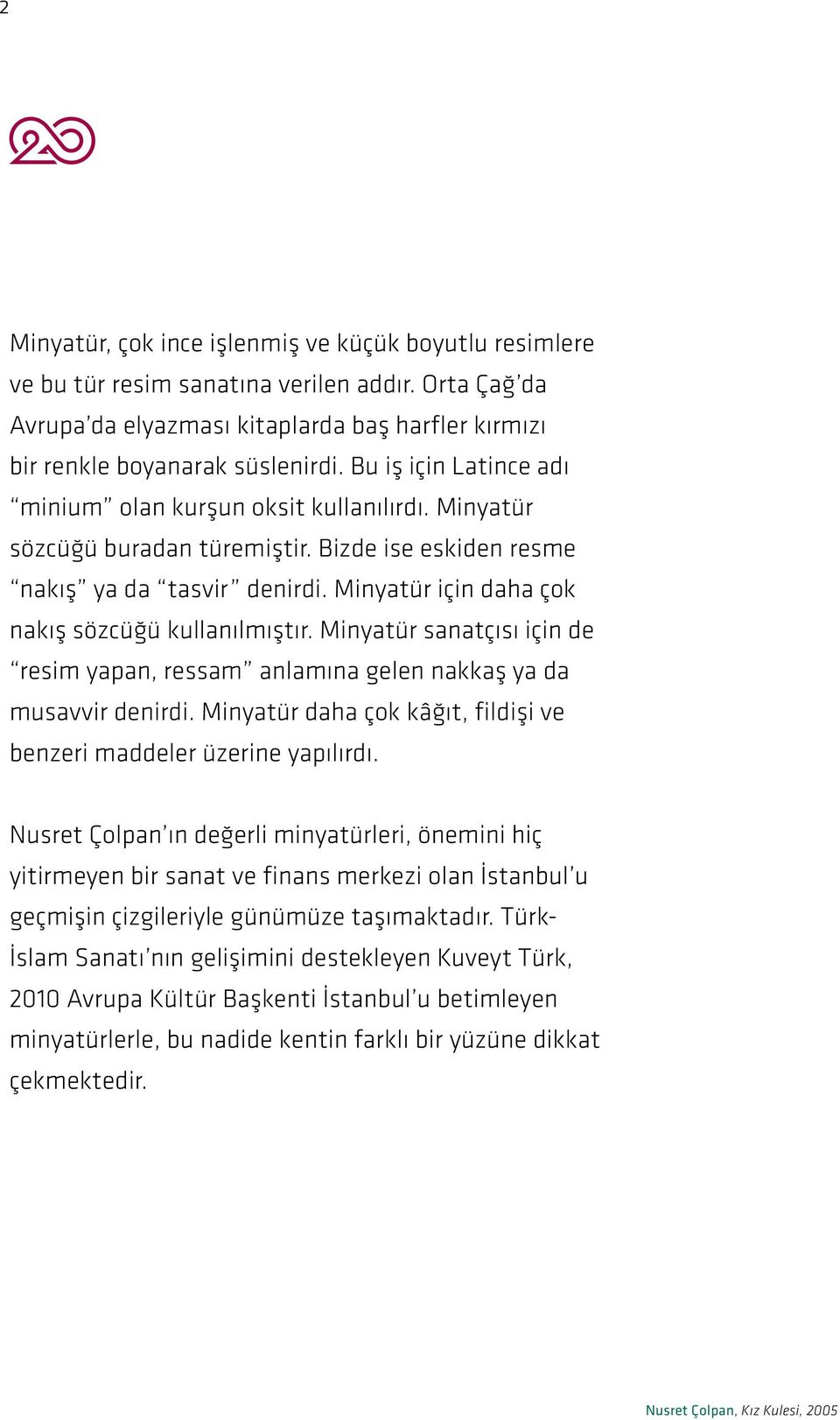 Minyatür için daha çok nakış sözcüğü kullanılmıştır. Minyatür sanatçısı için de resim yapan, ressam anlamına gelen nakkaş ya da musavvir denirdi.