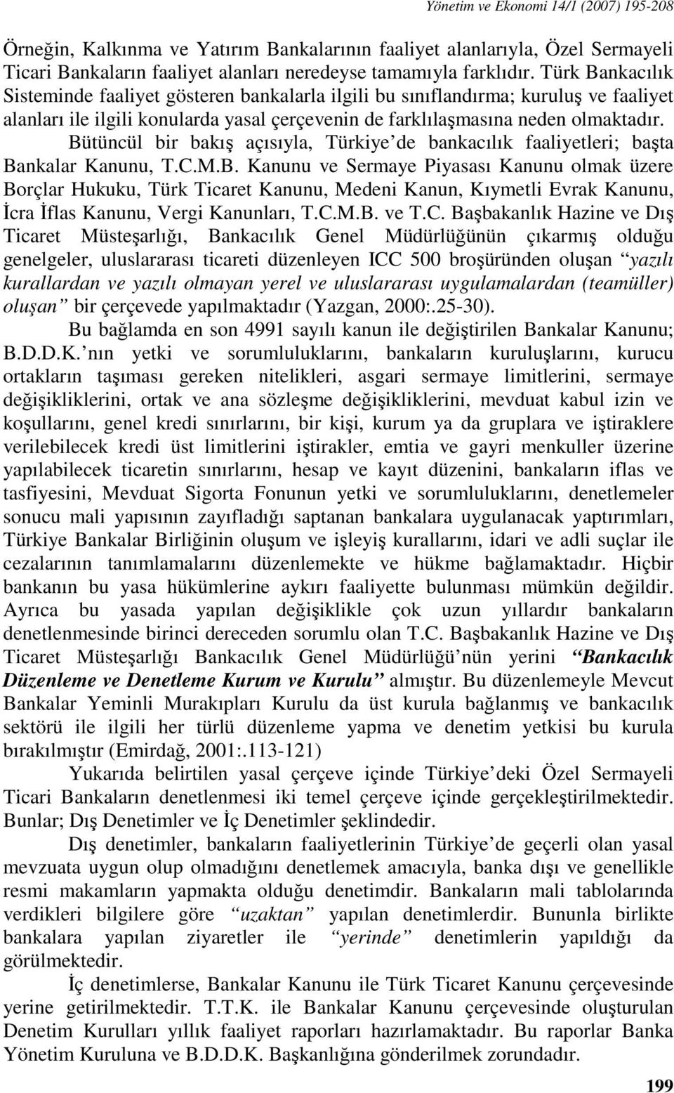 Bütüncül bir bakış açısıyla, Türkiye de bankacılık faaliyetleri; başta Bankalar Kanunu, T.C.M.B. Kanunu ve Sermaye Piyasası Kanunu olmak üzere Borçlar Hukuku, Türk Ticaret Kanunu, Medeni Kanun, Kıymetli Evrak Kanunu, İcra İflas Kanunu, Vergi Kanunları, T.