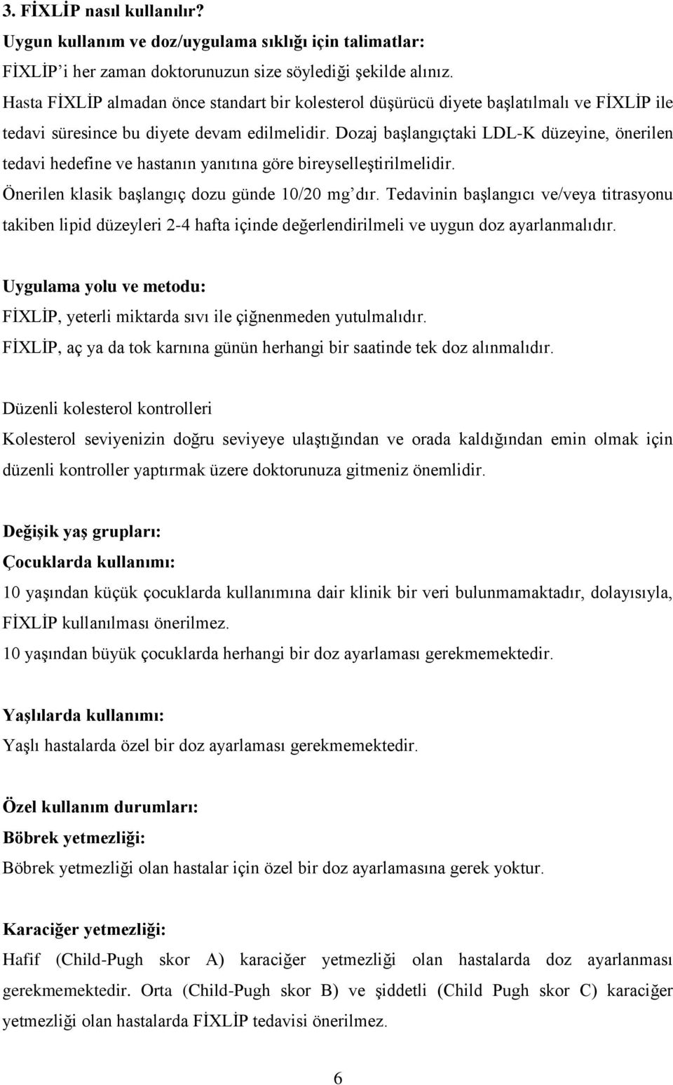 Dozaj başlangıçtaki LDL-K düzeyine, önerilen tedavi hedefine ve hastanın yanıtına göre bireyselleştirilmelidir. Önerilen klasik başlangıç dozu günde 10/20 mg dır.