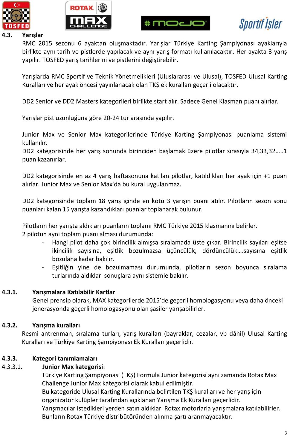 Yarışlarda RMC Sportif ve Teknik Yönetmelikleri (Uluslararası ve Ulusal), TOSFED Ulusal Karting Kuralları ve her ayak öncesi yayınlanacak olan TKŞ ek kuralları geçerli olacaktır.