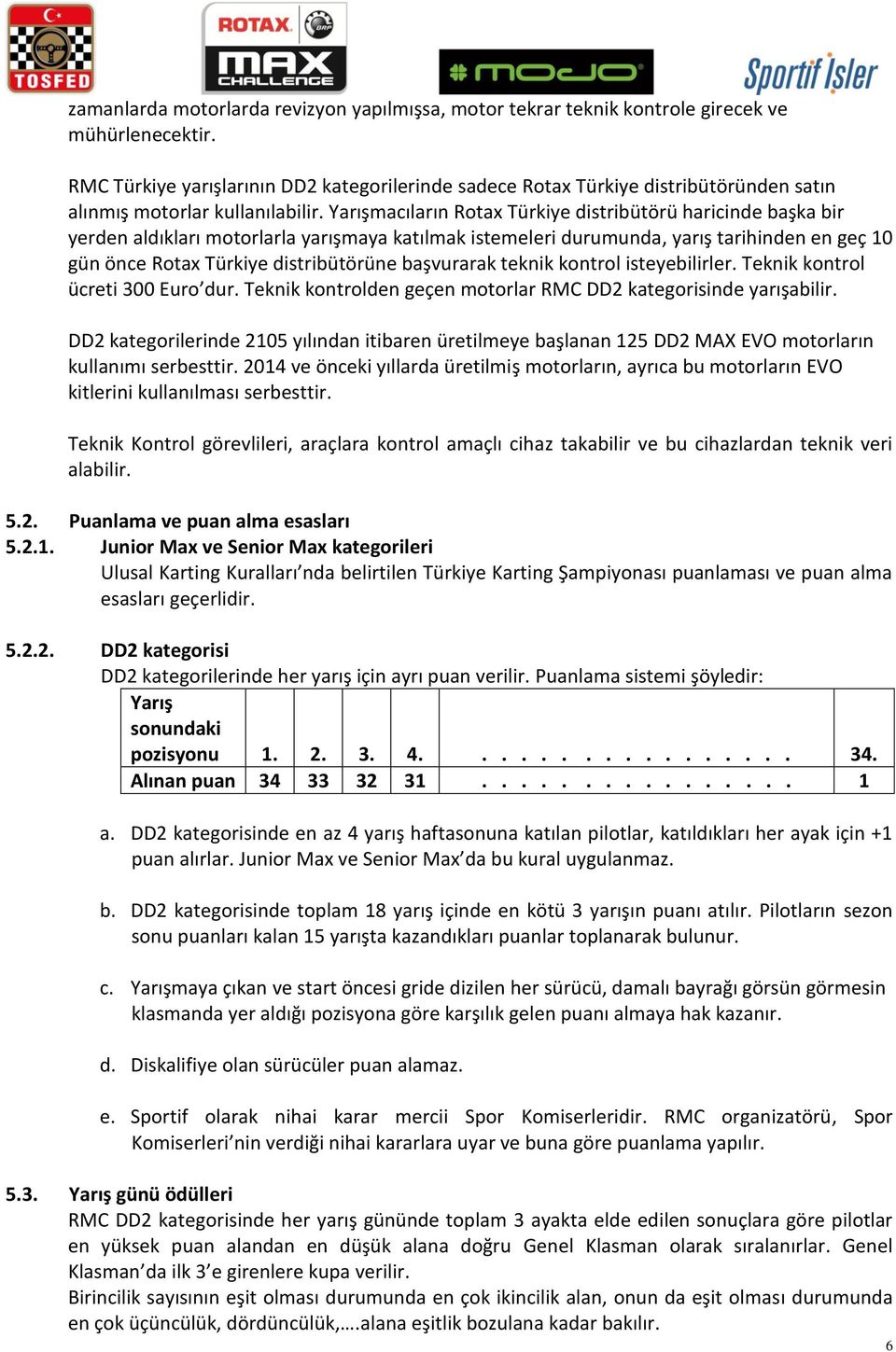 Yarışmacıların Rotax Türkiye distribütörü haricinde başka bir yerden aldıkları motorlarla yarışmaya katılmak istemeleri durumunda, yarış tarihinden en geç 10 gün önce Rotax Türkiye distribütörüne