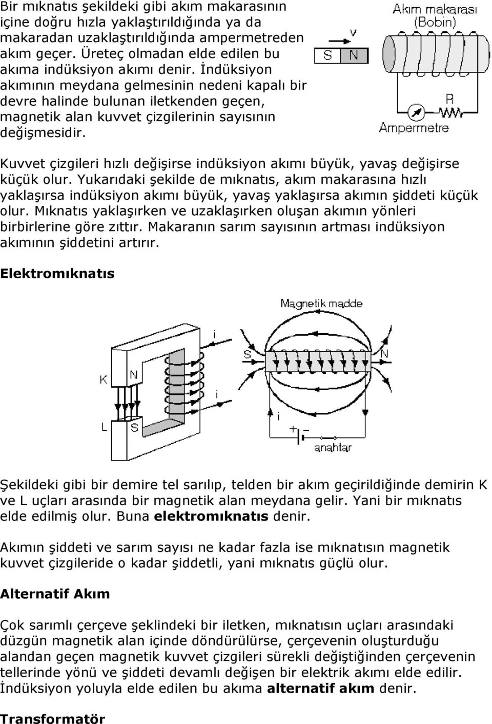 Đndüksiyon akımının meydana gelmesinin nedeni kapalı bir devre halinde bulunan iletkenden geçen, magnetik alan kuvvet çizgilerinin sayısının değişmesidir.