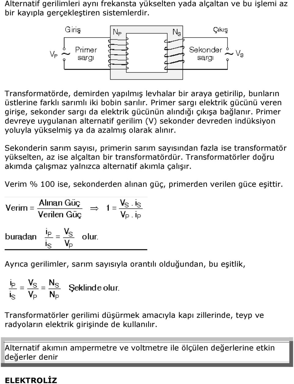 Primer sargı elektrik gücünü veren girişe, sekonder sargı da elektrik gücünün alındığı çıkışa bağlanır.