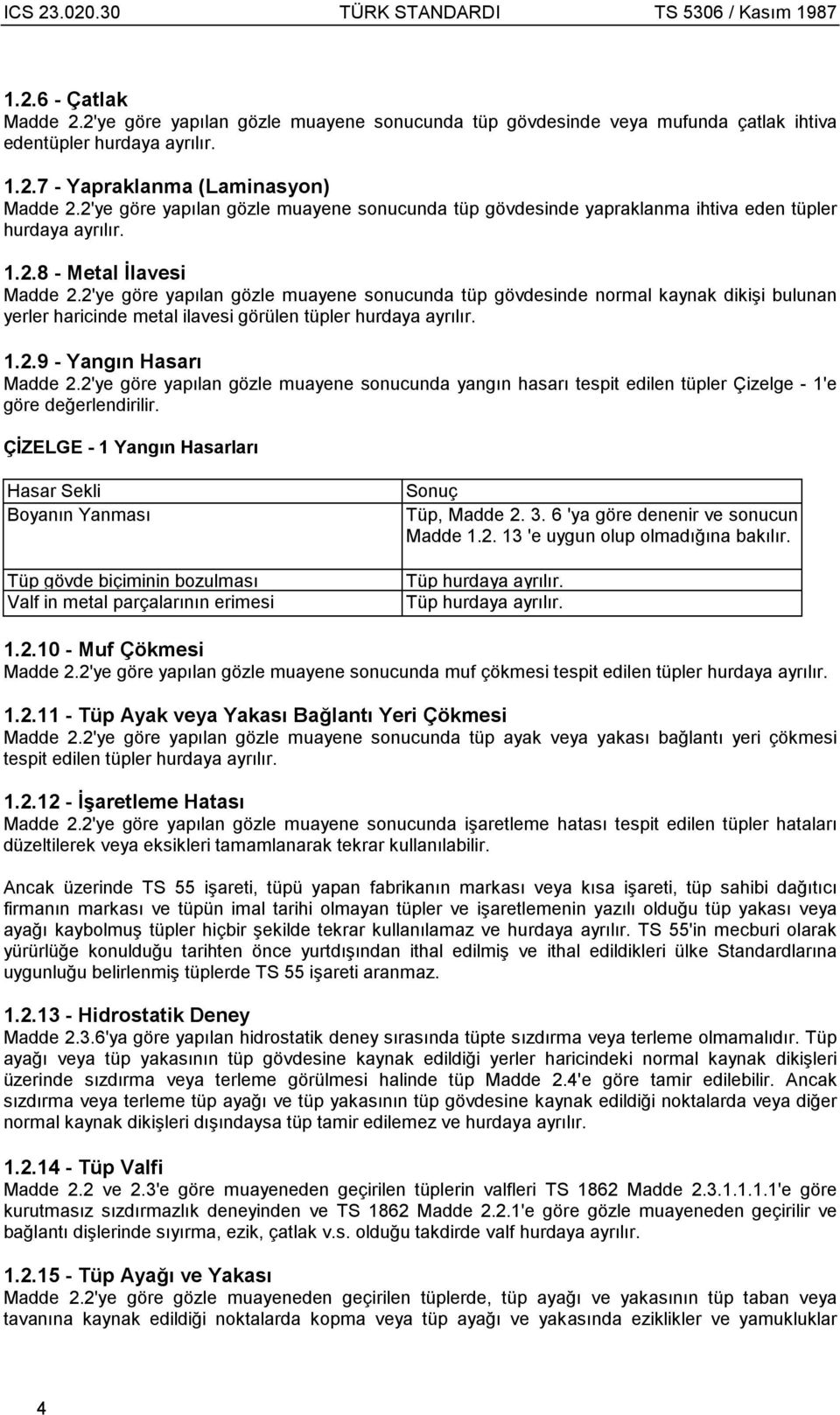 ÇİZELGE - 1 Yangın Hasarları Hasar Sekli Boyanın Yanması Tüp gövde biçiminin bozulması Valf in metal parçalarının erimesi Sonuç Tüp, Madde 2. 3. 6 'ya göre denenir ve sonucun Madde 1.2. 13 'e uygun olup olmadığına bakılır.