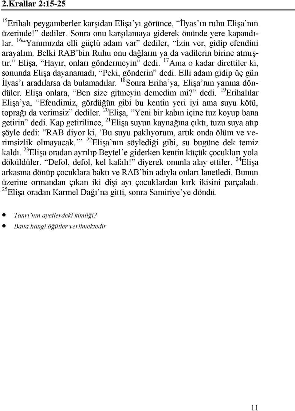 17 Ama o kadar direttiler ki, sonunda Elişa dayanamadı, Peki, gönderin dedi. Elli adam gidip üç gün İlyas ı aradılarsa da bulamadılar. 18 Sonra Eriha ya, Elişa nın yanına döndüler.