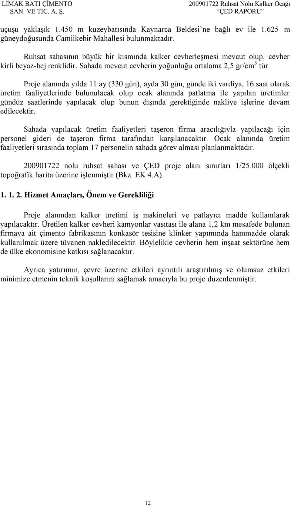 Proje alanında yılda 11 ay (330 gün), ayda 30 gün, günde iki vardiya, 16 saat olarak üretim faaliyetlerinde bulunulacak olup ocak alanında patlatma ile yapılan üretimler gündüz saatlerinde yapılacak