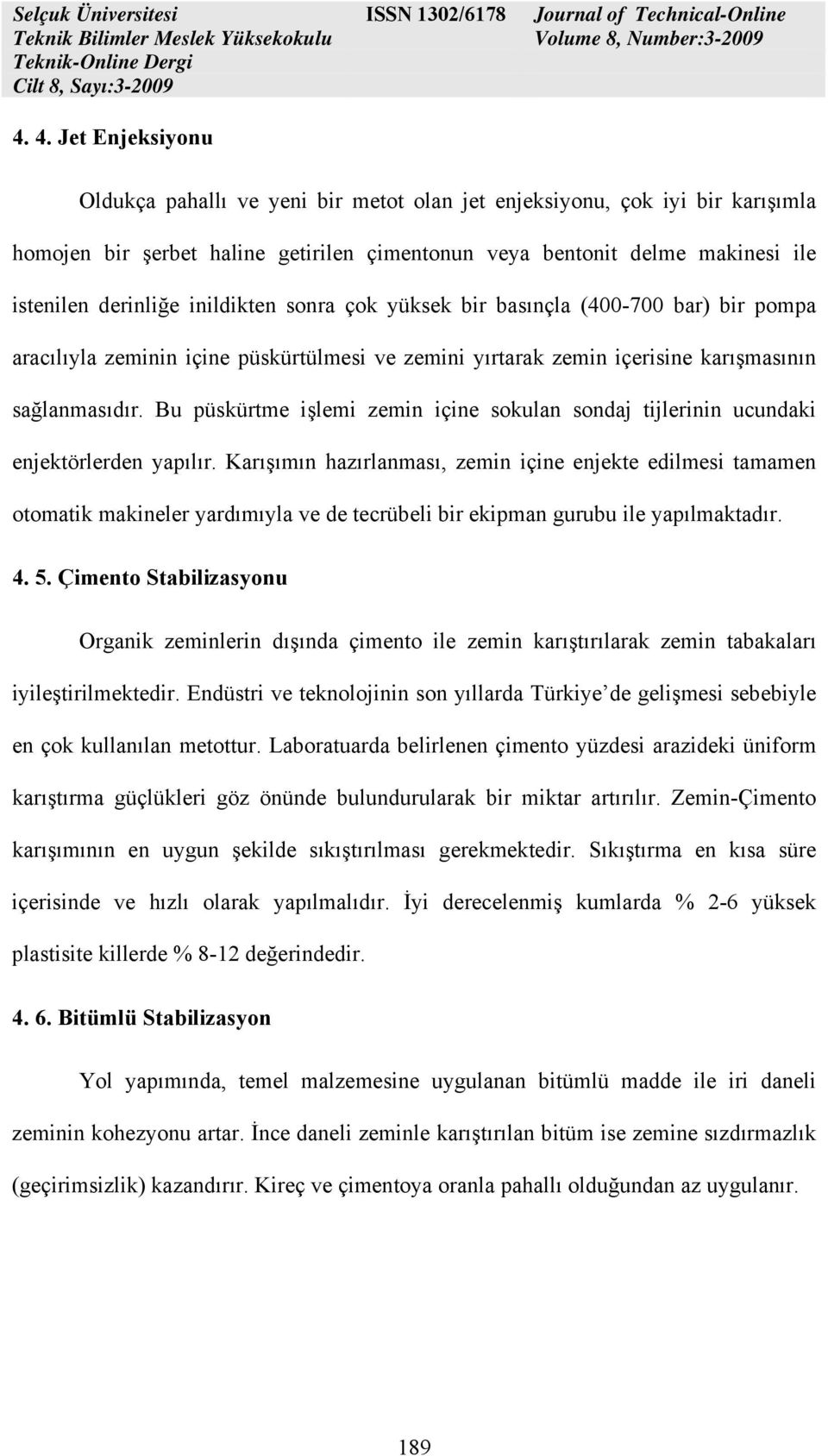 Bu püskürtme işlemi zemin içine sokulan sondaj tijlerinin ucundaki enjektörlerden yapılır.