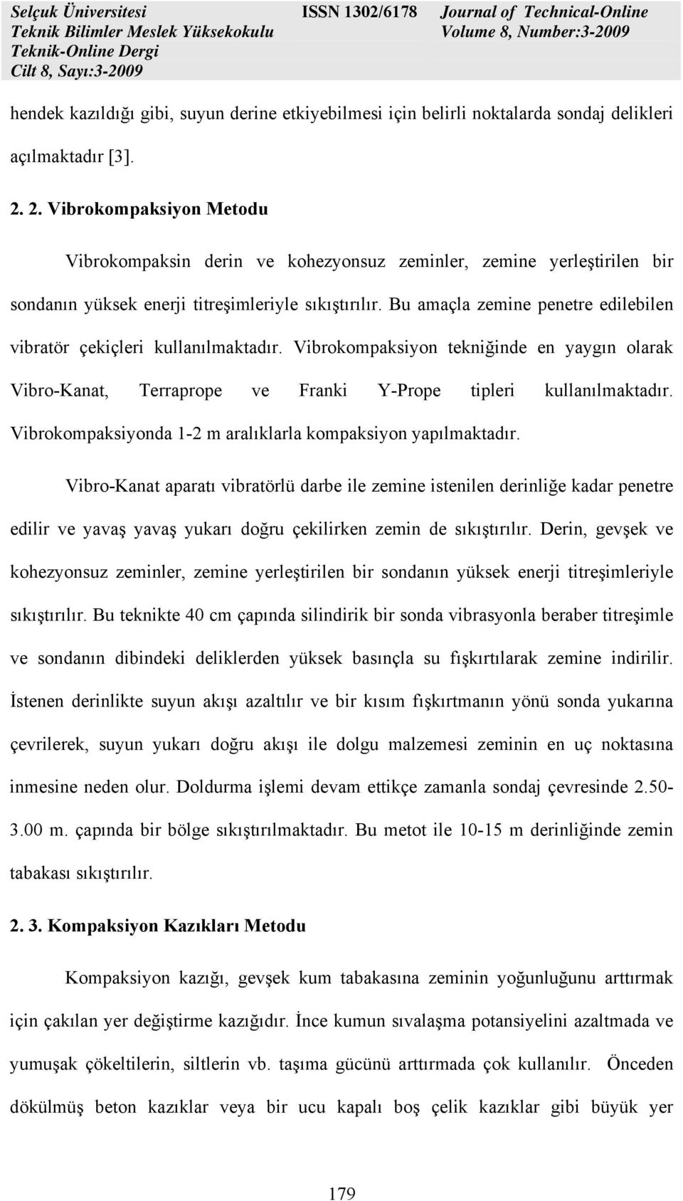 Bu amaçla zemine penetre edilebilen vibratör çekiçleri kullanılmaktadır. Vibrokompaksiyon tekniğinde en yaygın olarak Vibro-Kanat, Terraprope ve Franki Y-Prope tipleri kullanılmaktadır.