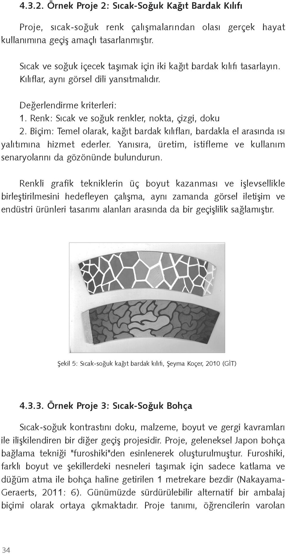 Biçim: Temel olarak, ka ıt bardak kılıfları, bardakla el arasında ısı yalıtımına hizmet ederler. Yanısıra, üretim, istifleme ve kullanım senaryolarını da gözönünde bulundurun.