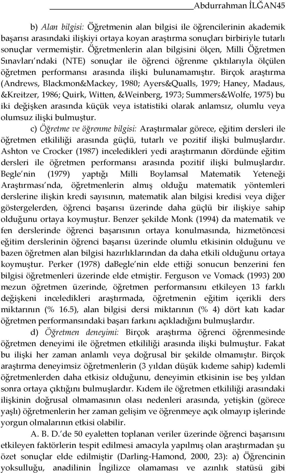 Birçok araştırma (Andrews, Blackmon&Mackey, 1980; Ayers&Qualls, 1979; Haney, Madaus, &Kreitzer, 1986; Quirk, Witten, &Weinberg, 1973; Summers&Wolfe, 1975) bu iki değişken arasında küçük veya