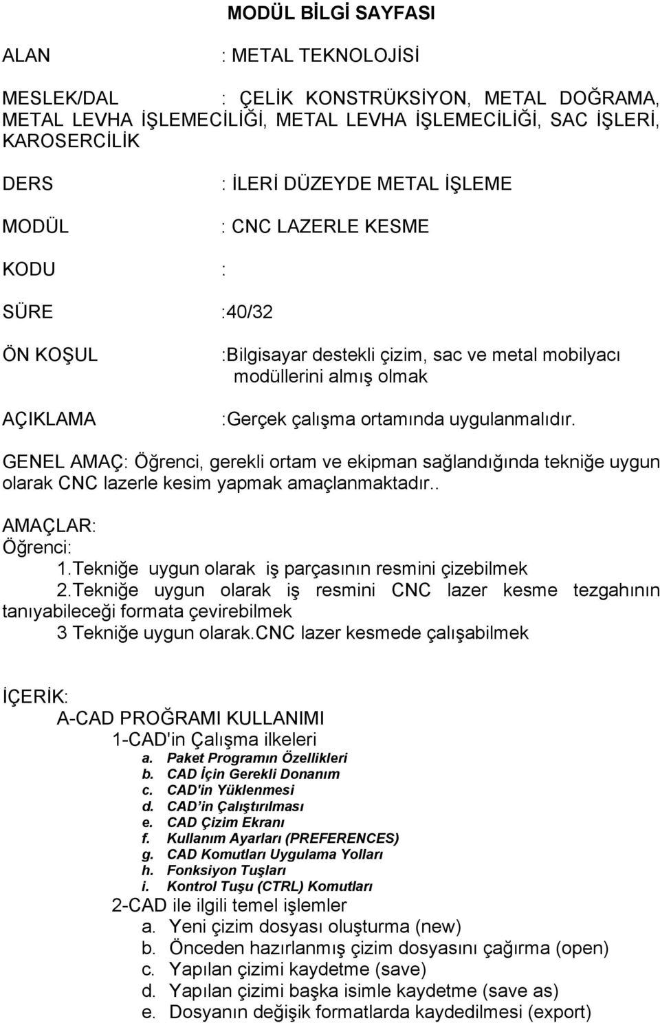 GENEL AMAÇ: Öğrenci, gerekli ortam ve ekipman sağlandığında tekniğe uygun olarak CNC lazerle kesim yapmak amaçlanmaktadır.. AMAÇLAR: Öğrenci: 1.Tekniğe uygun olarak iş parçasının resmini çizebilmek 2.