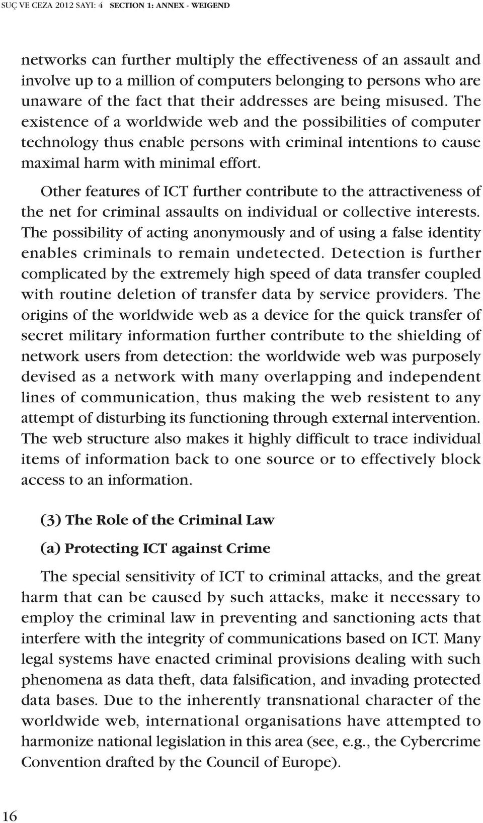 The existence of a worldwide web and the possibilities of computer technology thus enable persons with criminal intentions to cause maximal harm with minimal effort.