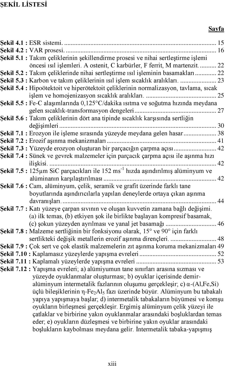 ... 23 Şekil 5.4 : Hipoötektoit ve hiperötektoit çeliklerinin normalizasyon, tavlama, sıcak işlem ve homojenizasyon sıcaklık aralıkları.... 25 Şekil 5.