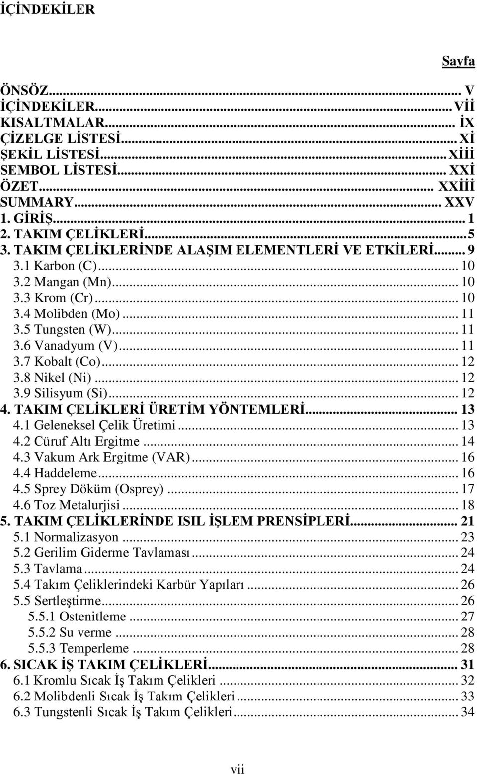 .. 12 3.8 Nikel (Ni)... 12 3.9 Silisyum (Si)... 12 4. TAKIM ÇELİKLERİ ÜRETİM YÖNTEMLERİ... 13 4.1 Geleneksel Çelik Üretimi... 13 4.2 Cüruf Altı Ergitme... 14 4.3 Vakum Ark Ergitme (VAR)... 16 4.