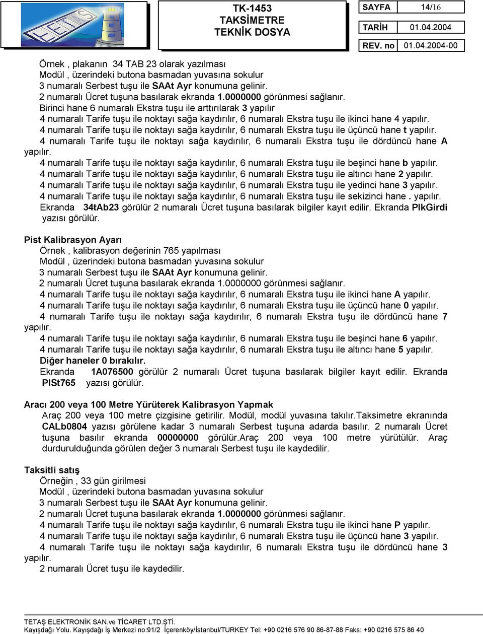 Birinci hane 6 numaralı Ekstra tuşu ile arttırılarak 3 yapılır 4 numaralı Tarife tuşu ile noktayı sağa kaydırılır, 6 numaralı Ekstra tuşu ile ikinci hane 4 yapılır.