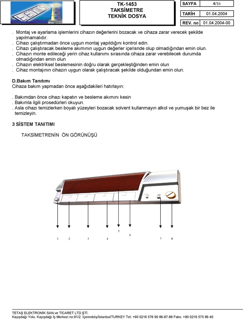 . Cihazın monte edileceği yerin cihaz kullanımı sırasında cihaza zarar verebilecek durumda olmadığından emin olun. Cihazın elektriksel beslemesinin doğru olarak gerçekleştiğinden emin olun.