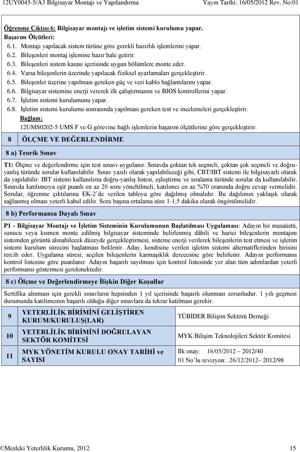 Varsa bileşenlerin üzerinde yapılacak fiziksel ayarlamaları gerçekleştirir. 6.5. Bileşenler üzerine yapılması gereken güç ve veri kablo bağlantılarını yapar. 6.6. Bilgisayar sistemine enerji vererek ilk çalıştırmasını ve BIOS kontrollerini yapar.