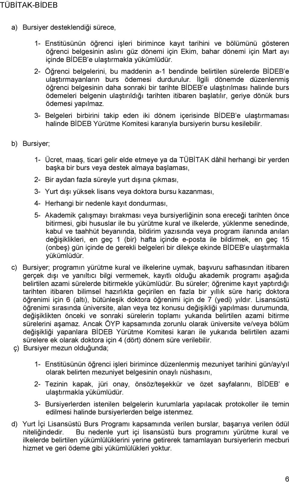 İlgili dönemde düzenlenmiş öğrenci belgesinin daha sonraki bir tarihte BİDEB e ulaştırılması halinde burs ödemeleri belgenin ulaştırıldığı tarihten itibaren başlatılır, geriye dönük burs ödemesi