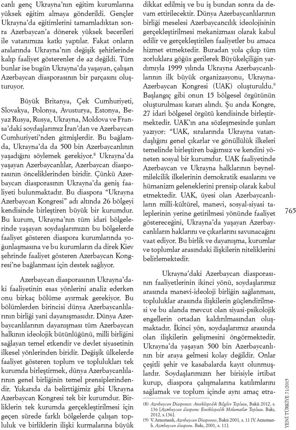 Büyük Britanya, Çek Cumhuriyeti, Slovakya, Polonya, Avusturya, Estonya, Beyaz Rusya, Rusya, Ukrayna, Moldova ve Fransa daki soydaşlarımız İran dan ve Azerbaycan Cumhuriyeti nden gitmişlerdir.