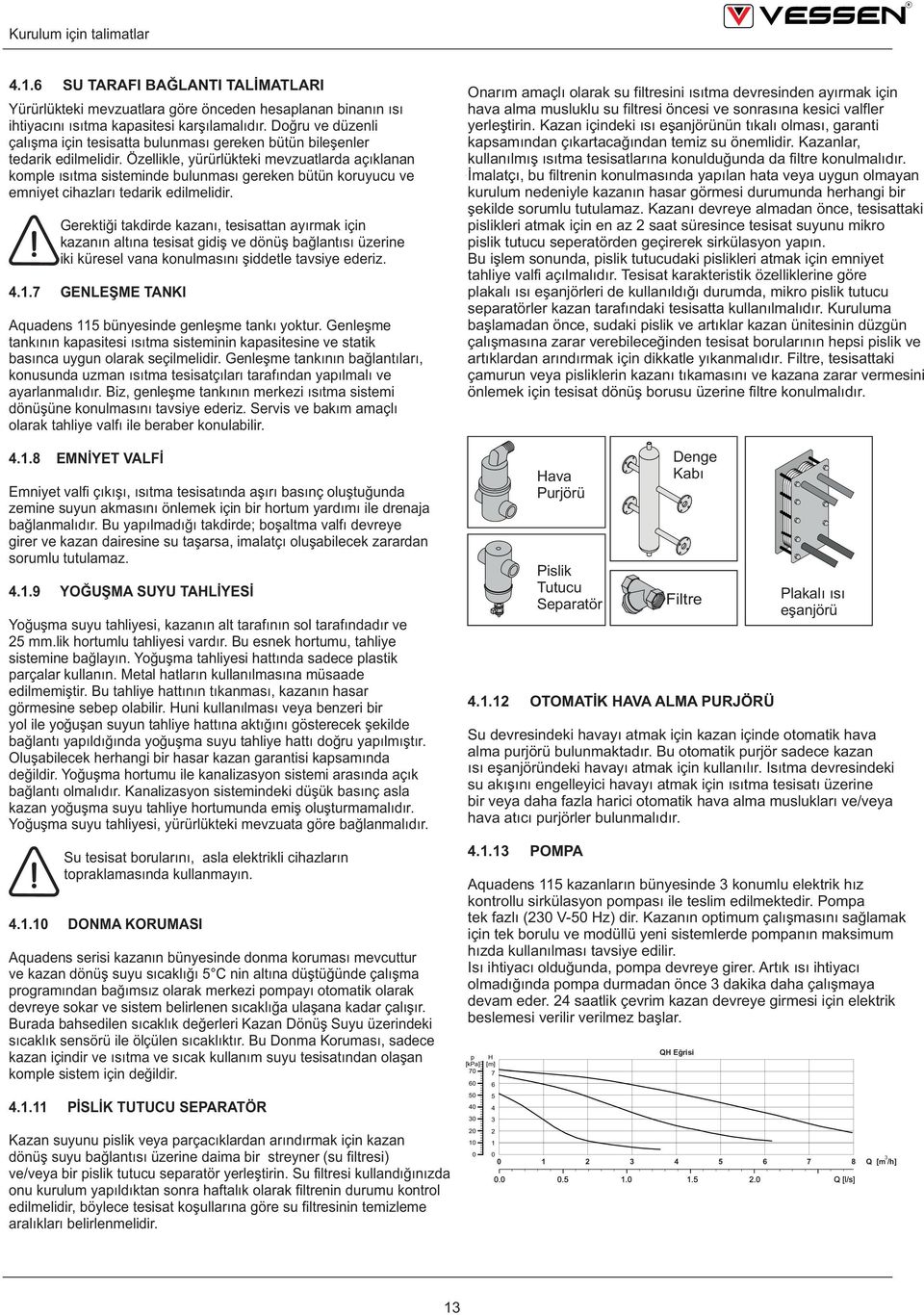 Özellikle, yürürlükteki mevzuatlarda açıklanan komple ısıtma sisteminde bulunması gereken bütün koruyucu ve emniyet cihazları tedarik edilmelidir.