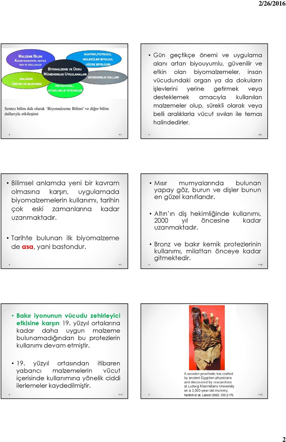 7 8 Bilimsel anlamda yeni bir kavram olmasına karşın, uygulamada biyomalzemelerin kullanımı, tarihin çok eski zamanlarına kadar uzanmaktadır. Tarihte bulunan ilk biyomalzeme de asa, yani bastondur.