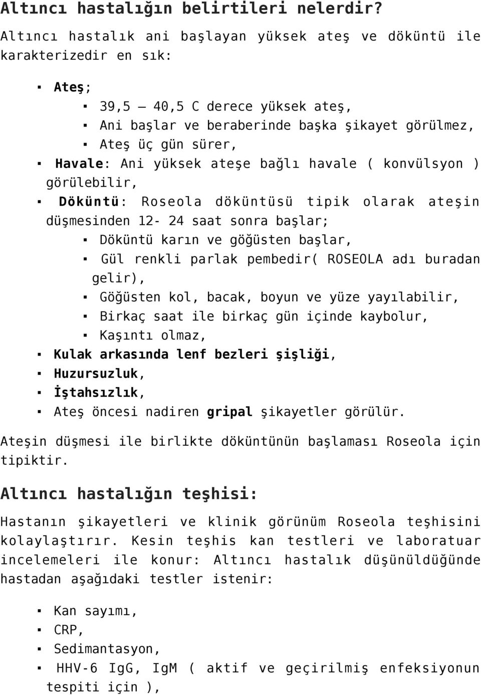 yüksek ateşe bağlı havale ( konvülsyon ) görülebilir, Döküntü: Roseola döküntüsü tipik olarak ateşin düşmesinden 12-24 saat sonra başlar; Döküntü karın ve göğüsten başlar, Gül renkli parlak pembedir(