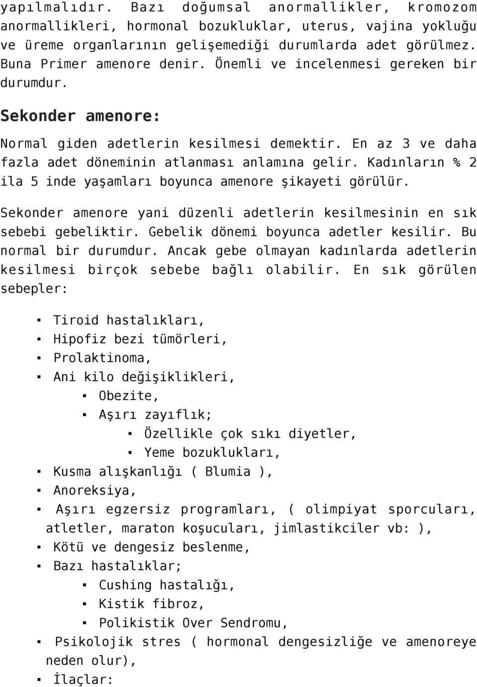 Kadınların % 2 ila 5 inde yaşamları boyunca amenore şikayeti görülür. Sekonder amenore yani düzenli adetlerin kesilmesinin en sık sebebi gebeliktir. Gebelik dönemi boyunca adetler kesilir.