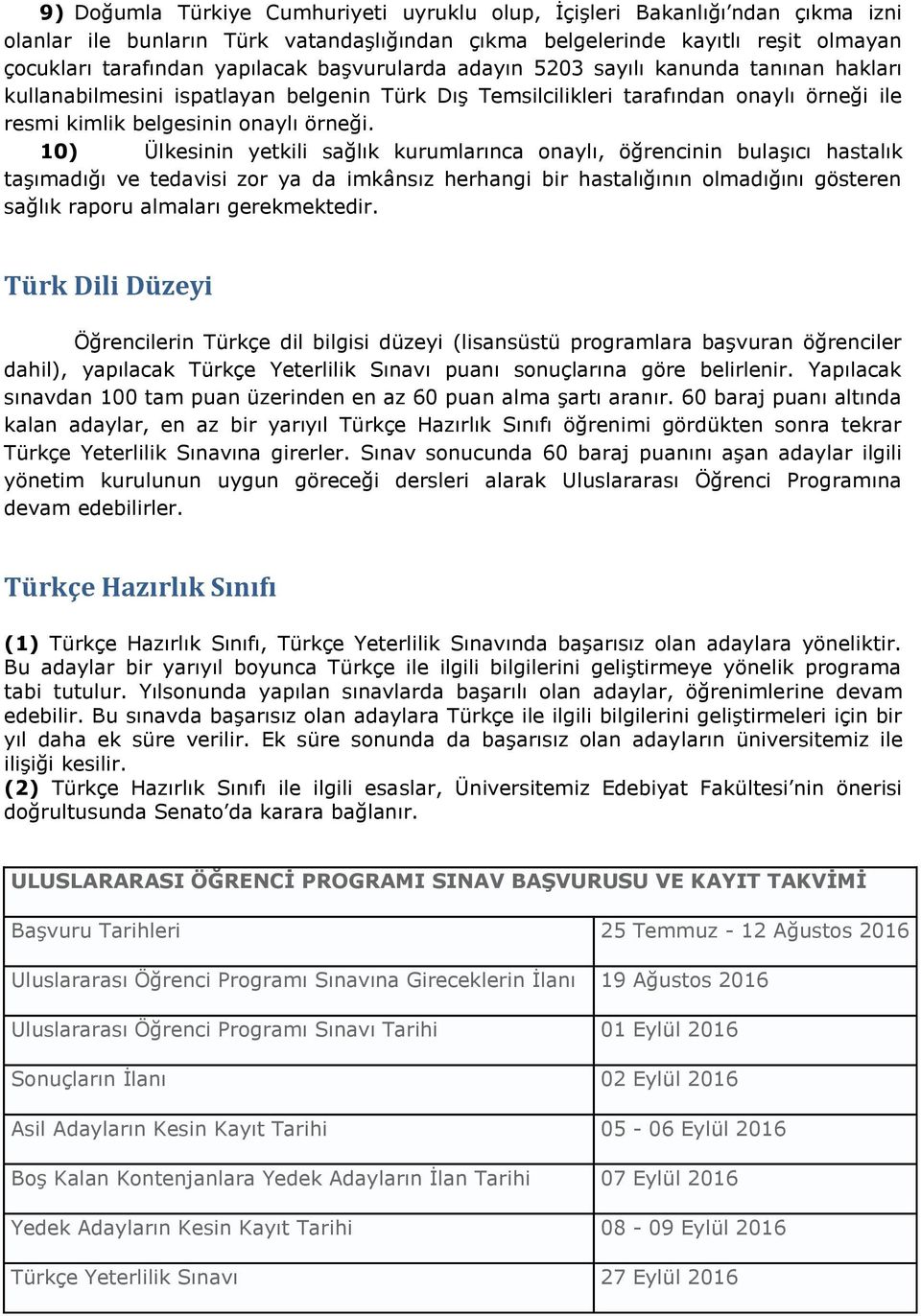 10) Ülkesinin yetkili sağlık kurumlarınca onaylı, öğrencinin bulaşıcı hastalık taşımadığı ve tedavisi zor ya da imkânsız herhangi bir hastalığının olmadığını gösteren sağlık raporu almaları