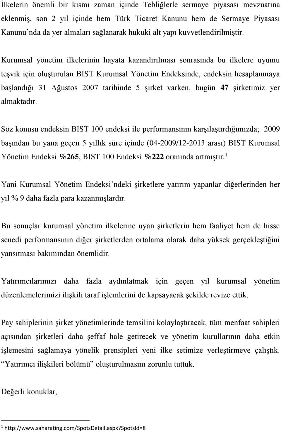 Kurumsal yönetim ilkelerinin hayata kazandırılması sonrasında bu ilkelere uyumu teşvik için oluşturulan BIST Kurumsal Yönetim Endeksinde, endeksin hesaplanmaya başlandığı 31 Ağustos 2007 tarihinde 5