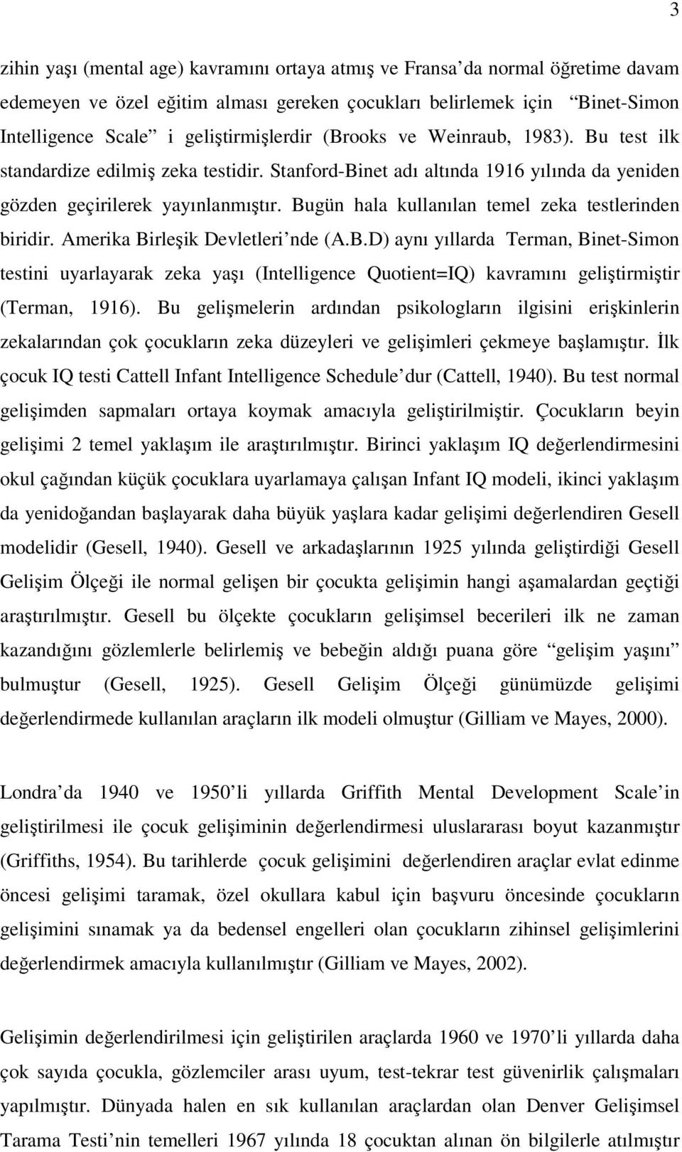 Bugün hala kullanılan temel zeka testlerinden biridir. Amerika Birleşik Devletleri nde (A.B.D) aynı yıllarda Terman, Binet-Simon testini uyarlayarak zeka yaşı (Intelligence Quotient=IQ) kavramını geliştirmiştir (Terman, 1916).