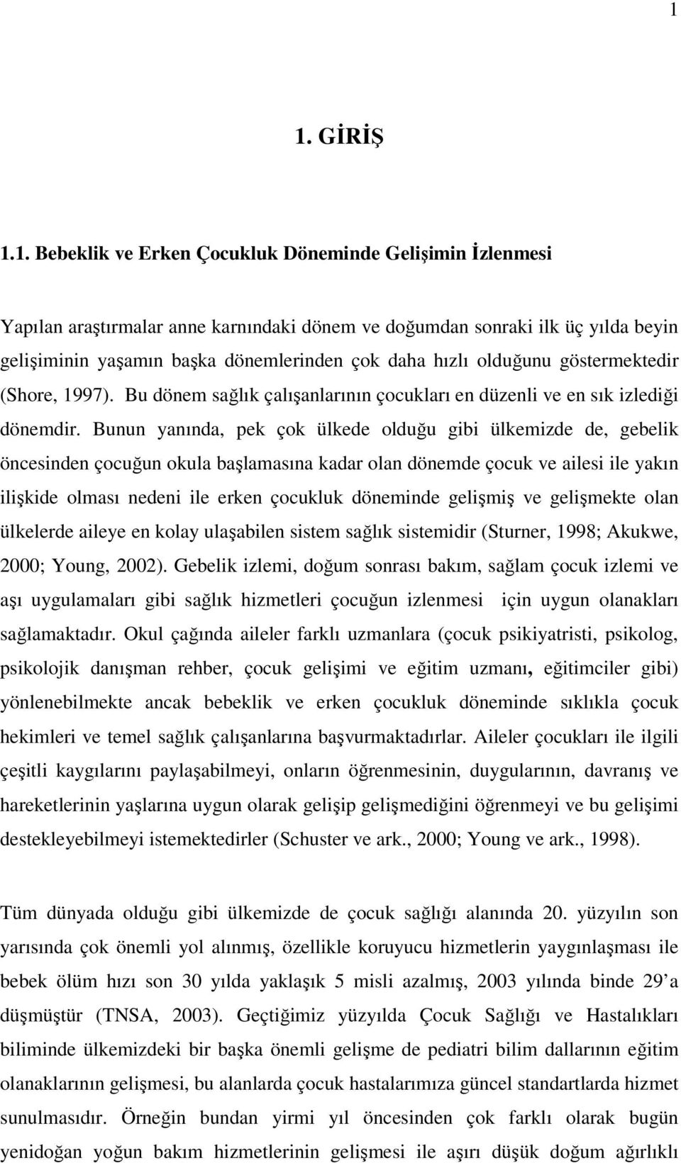 Bunun yanında, pek çok ülkede olduğu gibi ülkemizde de, gebelik öncesinden çocuğun okula başlamasına kadar olan dönemde çocuk ve ailesi ile yakın ilişkide olması nedeni ile erken çocukluk döneminde