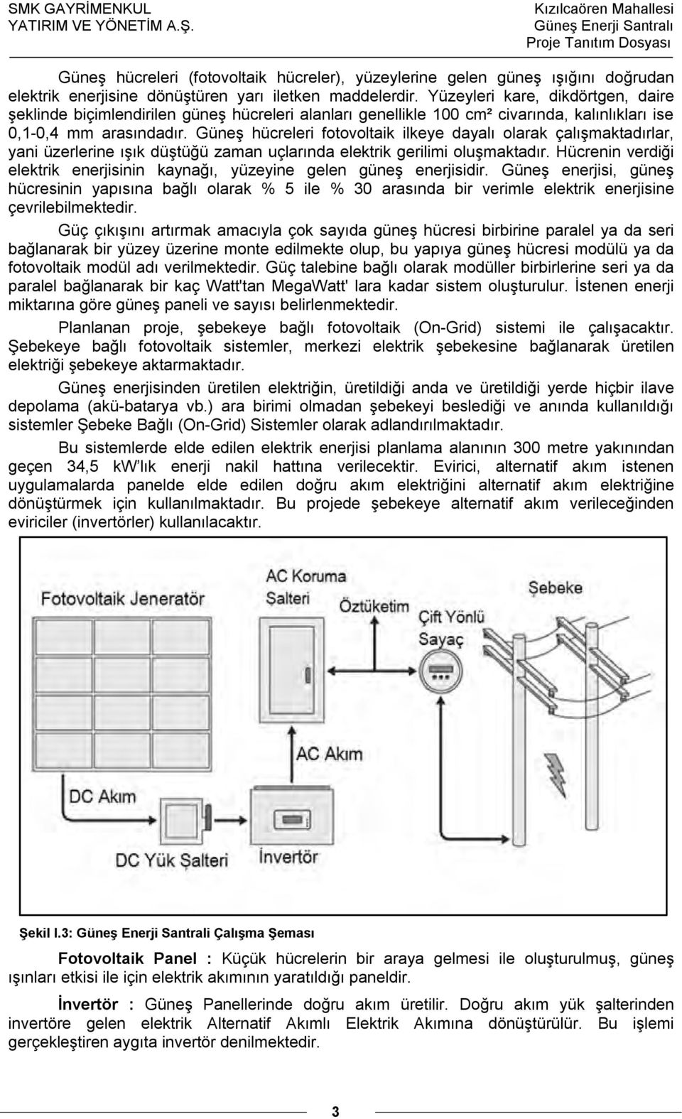 maddelerdir. Yüzeyleri kare, dikdörtgen, daire şeklinde biçimlendirilen güneş hücreleri alanları genellikle 100 cm² civarında, kalınlıkları ise 0,1-0,4 mm arasındadır.