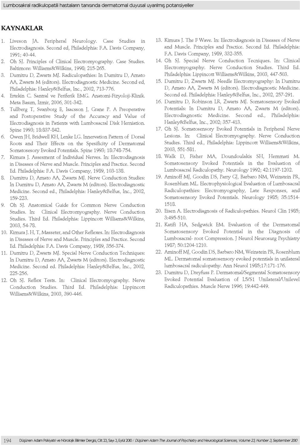 Radiculopathies: In Dumitru D, Amato AA, Zwarts M (editors). Electrodiagnostic Medicine. Second ed, Philadelphia: Hanley&Belfus, Inc., 2002, 713-776. 4. Ertekin C. Santral ve Periferik EMG.