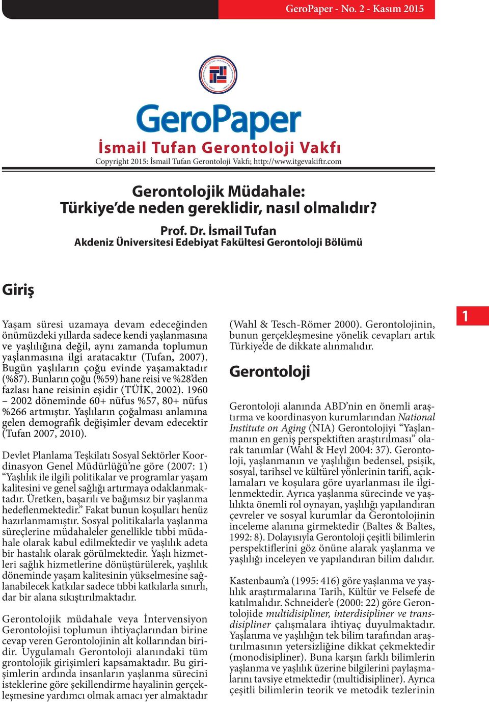 toplumun yaşlanmasına ilgi aratacaktır (Tufan, 2007). Bugün yaşlıların çoğu evinde yaşamaktadır (%87). Bunların çoğu (%59) hane reisi ve %28 den fazlası hane reisinin eşidir (TÜİK, 2002).