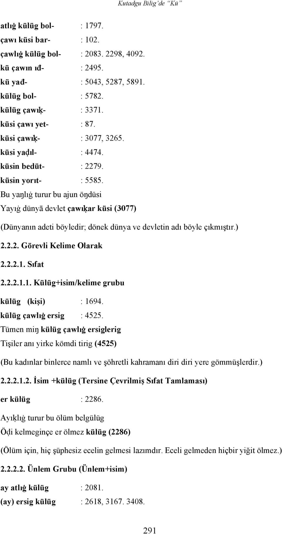 Bu yaŋlıġ turur bu ajun öŋdüsi Yayıġ dünyā devlet çawıķar küsi (3077) (Dünyanın adeti böyledir; dönek dünya ve devletin adı böyle çıkmıştır.) 2.2.2. Görevli Kelime Olarak 2.2.2.1.