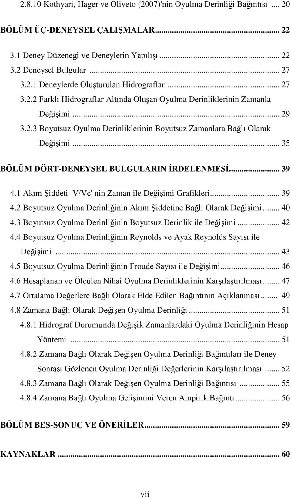 .. 35 BÖLÜM DÖRT-DENEYSEL BULGULARIN İRDELENMESİ... 39 4.1 Akım ġieti V/V' nin Zaman ile DeğiĢimi Grafikleri... 39 4.2 Boyutsuz Oyulma Derinliğinin Akım ġietine Bağlı Olarak DeğiĢimi... 40 4.